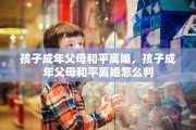 孩子成年父母和平离婚，孩子成年父母和平离婚怎么判