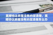 离婚协议房屋没有约定清楚，离婚协议房屋没有约定清楚怎么办