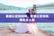 离婚以后妈妈网，离婚以后妈妈网名怎么取