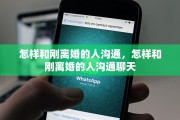 怎样和刚离婚的人沟通，怎样和刚离婚的人沟通聊天