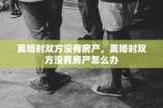 离婚时双方没有房产，离婚时双方没有房产怎么办