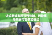 诉讼离婚家属可否参加，诉讼离婚家属可否参加诉讼