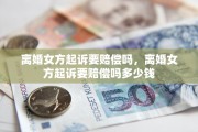 离婚女方起诉要赔偿吗，离婚女方起诉要赔偿吗多少钱