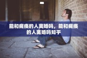 能和瘫痪的人离婚吗，能和瘫痪的人离婚吗知乎