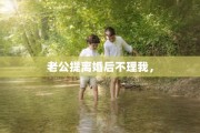 老公提离婚后不理我，