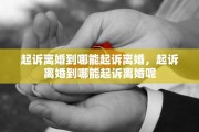 起诉离婚到哪能起诉离婚，起诉离婚到哪能起诉离婚呢