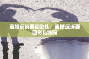离婚反诉要回彩礼，离婚反诉要回彩礼钱吗