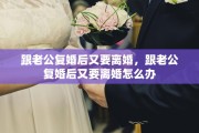跟老公复婚后又要离婚，跟老公复婚后又要离婚怎么办