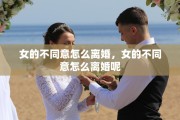 女的不同意怎么离婚，女的不同意怎么离婚呢