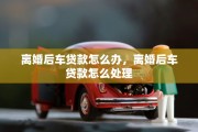 离婚后车贷款怎么办，离婚后车贷款怎么处理