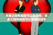 夫妻之间有癌症可以离婚吗，夫妻之间有癌症可以离婚吗知乎