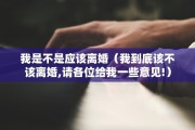 我是不是应该离婚（我到底该不该离婚,请各位给我一些意见!）