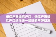 低保户离婚后户口，低保户离婚后户口还没迁一组好的不好取消吗