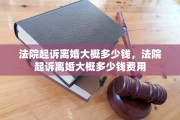 法院起诉离婚大概多少钱，法院起诉离婚大概多少钱费用