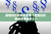离婚纠纷案律师费用（离婚纠纷案律师费用多少）