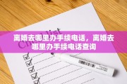 离婚去哪里办手续电话，离婚去哪里办手续电话查询