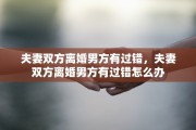 夫妻双方离婚男方有过错，夫妻双方离婚男方有过错怎么办