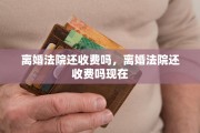 离婚法院还收费吗，离婚法院还收费吗现在