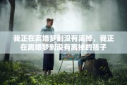我正在离婚梦到没有离掉，我正在离婚梦到没有离掉的孩子