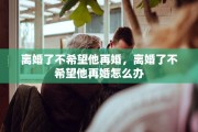 离婚了不希望他再婚，离婚了不希望他再婚怎么办