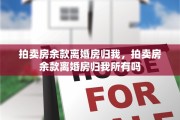 拍卖房余款离婚房归我，拍卖房余款离婚房归我所有吗