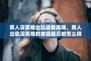 男人没离婚出轨逼我离婚，男人出轨没离婚的家庭最后都怎么样了