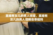 离婚有女儿的男人结婚，离婚有女儿的男人结婚会幸福吗