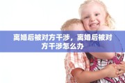 离婚后被对方干涉，离婚后被对方干涉怎么办
