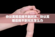 协议离婚后找不到对方，协议离婚后找不到对方怎么办