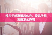 没儿子想离婚怎么办，没儿子想离婚怎么办呢