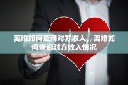 离婚如何查询对方收入，离婚如何查询对方收入情况