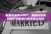 离婚判决未对财产，离婚判决未对财产分割另行起诉有时效吗