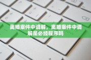离婚案件中调解，离婚案件中调解是必经程序吗