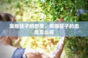 离婚孩子的态度，离婚孩子的态度怎么样