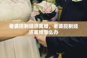 老婆控制经济离婚，老婆控制经济离婚怎么办