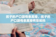 孩子的户口跟母亲离婚，孩子的户口跟母亲离婚有影响吗