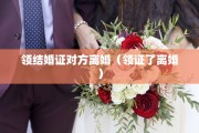 领结婚证对方离婚（领证了离婚）