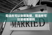 司法所可以咨询离婚，司法所可以咨询离婚吗