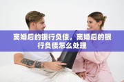 离婚后的银行负债，离婚后的银行负债怎么处理