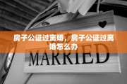 房子公证过离婚，房子公证过离婚怎么办