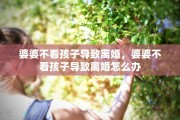 婆婆不看孩子导致离婚，婆婆不看孩子导致离婚怎么办