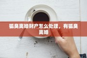 狐臭离婚财产怎么处理，有狐臭离婚