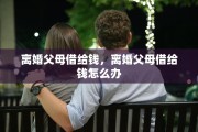 离婚父母借给钱，离婚父母借给钱怎么办
