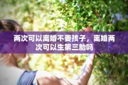 两次可以离婚不要孩子，离婚两次可以生第三胎吗