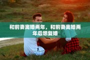 和前妻离婚两年，和前妻离婚两年后想复婚