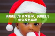 离婚娃儿怎么改名字，离婚娃儿怎么改名字呢