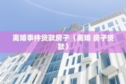 离婚事件贷款房子（离婚 房子贷款）