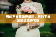 男的不肯离婚还威胁，男的不肯离婚还威胁老婆