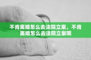 不肯离婚怎么去法院立案，不肯离婚怎么去法院立案呢