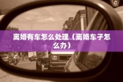 离婚有车怎么处理（离婚车子怎么办）